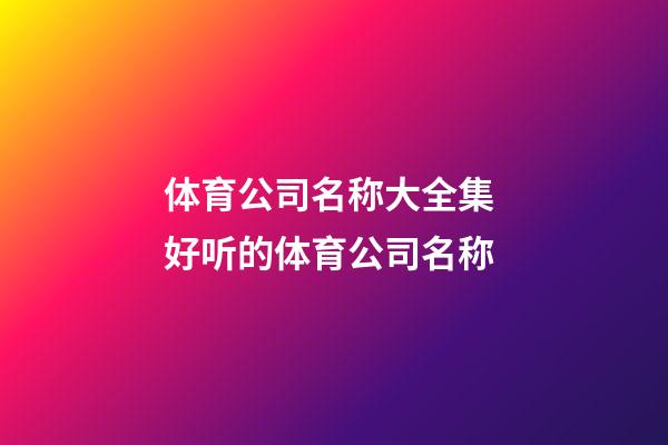 体育公司名称大全集 好听的体育公司名称-第1张-公司起名-玄机派
